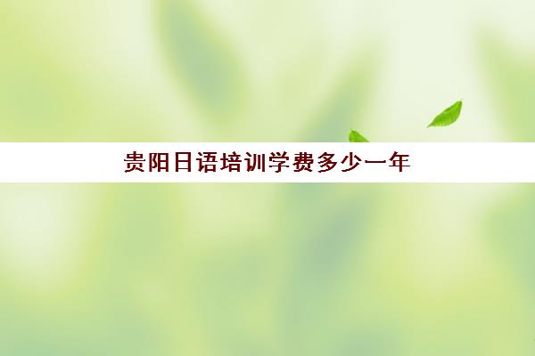 贵阳日语培训学费多少一年(贵阳学院收费标准)