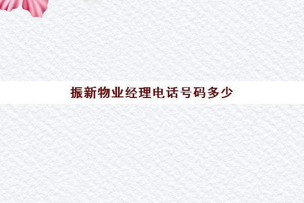 振新物业经理电话号码多少(物业项目经理)