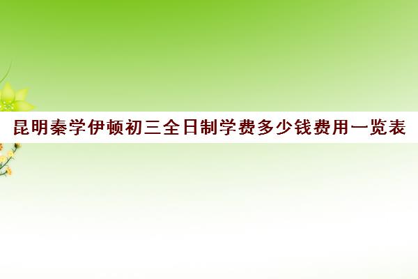 昆明秦学伊顿初三全日制学费多少钱费用一览表(伊顿名师全日制怎么样)