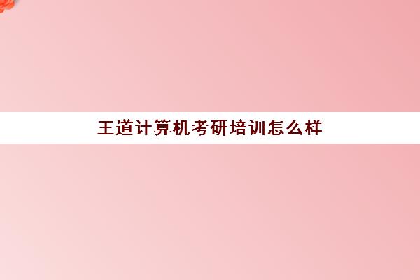 王道计算机考研培训怎么样(34所计算机考研性价比)