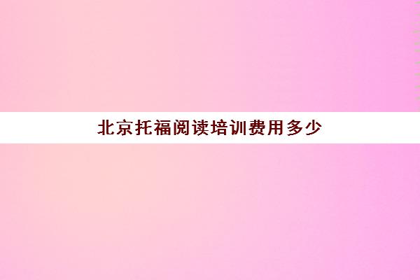 北京托福阅读培训费用多少(海淀区托福培训中心)