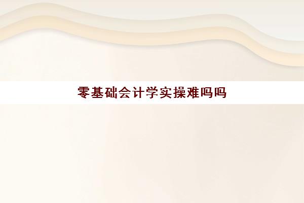 零基础会计学实操难吗吗(会计与会计学的区别)