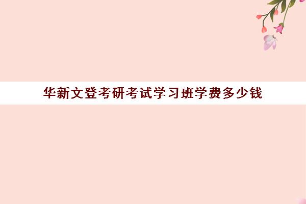 华新文登考研考试学习班学费多少钱