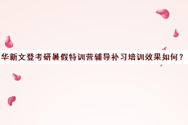 华新文登考研暑假特训营辅导补习培训效果如何？靠谱吗