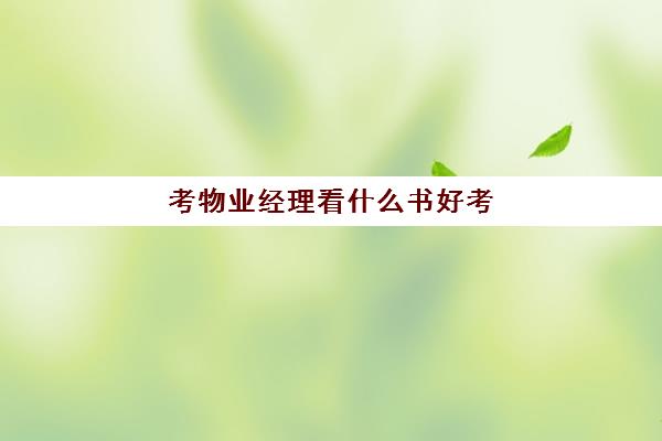 考物业经理看什么书好考(物业经理好考吗现在)