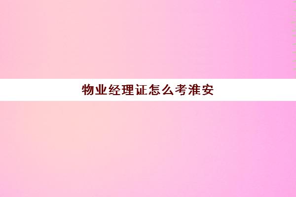 物业经理证怎么考淮安(物业经理证书有用吗)