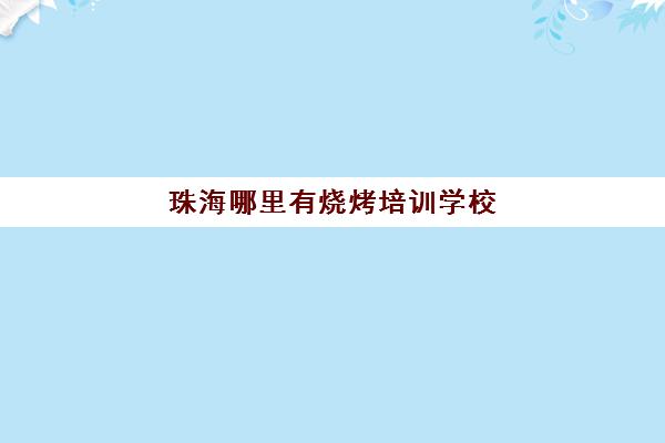 珠海哪里有烧烤培训学校(珠海烧烤场地)