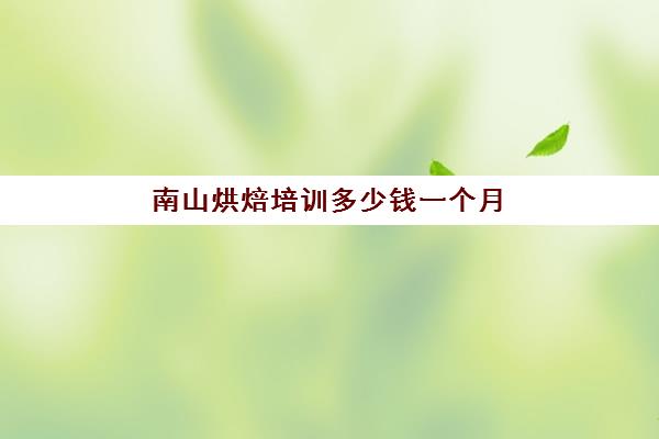 南山烘焙培训多少钱一个月(蛋糕烘焙师要学多久)