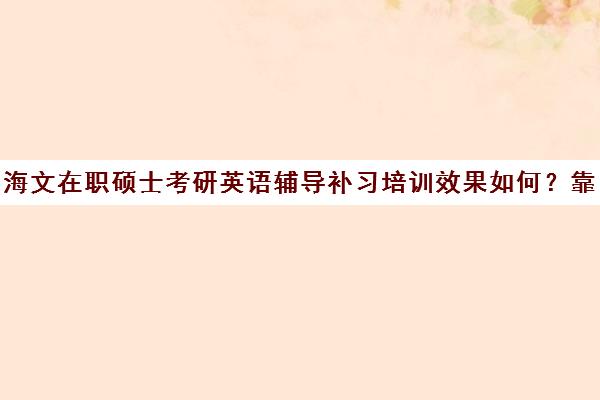 海文在职硕士考研英语辅导补习培训效果如何？靠谱吗