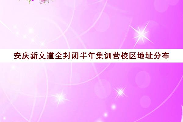 安庆新文道全封闭半年集训营校区地址分布（安庆艺考文化课辅导学校哪家好）