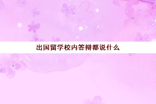 出国留学校内答辩都说什么(奇葩说出国留学利与弊)