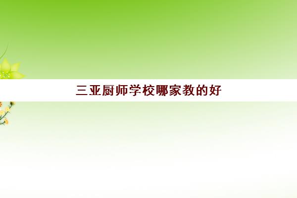 三亚厨师学校哪家教的好(哈尔滨厨师培训哪个学校最好)