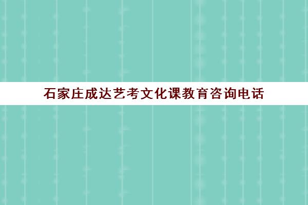 石家庄成达艺考文化课教育咨询电话(石家庄艺考培训机构排行)