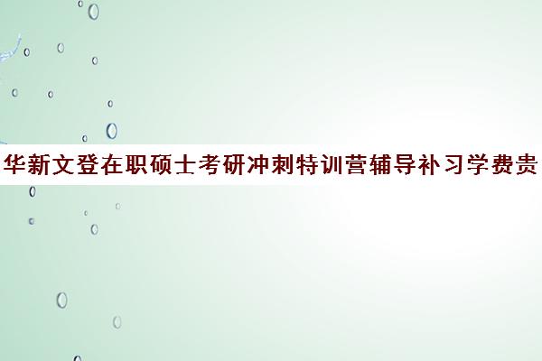 华新文登在职硕士考研冲刺特训营辅导补习学费贵吗