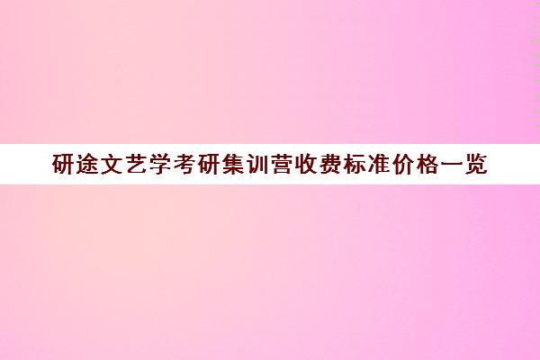 研途文艺学考研集训营收费标准价格一览（艺术类读研学费多少钱一年）