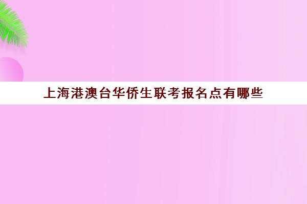 上海港澳台华侨生联考报名点有哪些(港澳台联考录取分数线)