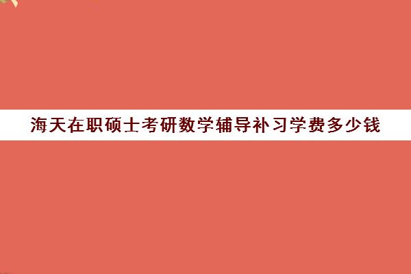 海天在职硕士考研数学辅导补习学费多少钱