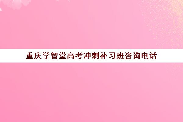 重庆学智堂高考冲刺补习班咨询电话