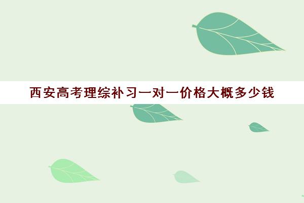 西安高考理综补习一对一价格大概多少钱