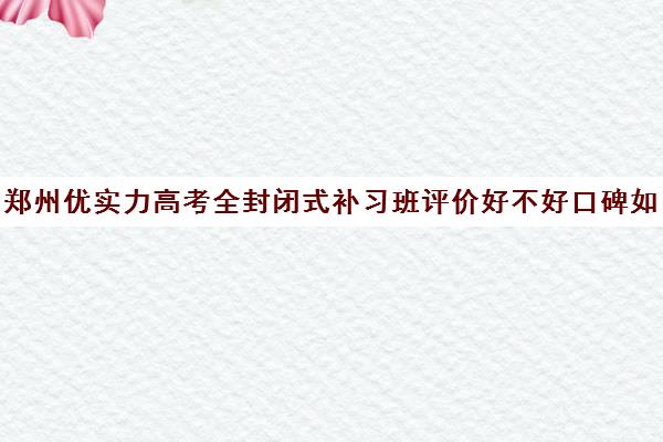 郑州优实力高考全封闭式补习班评价好不好口碑如何