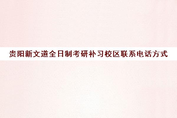 贵阳新文道全日制考研补习校区联系电话方式