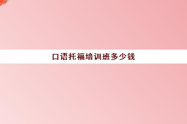 口语托福培训班多少钱(托福培训班一般价位)