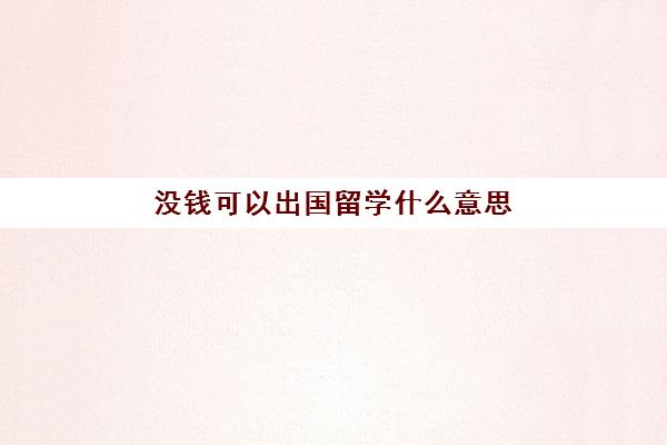 没钱可以出国留学什么意思(没钱怎么出国打工)