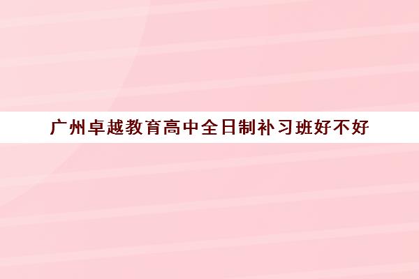 广州卓越教育高中全日制补习班好不好