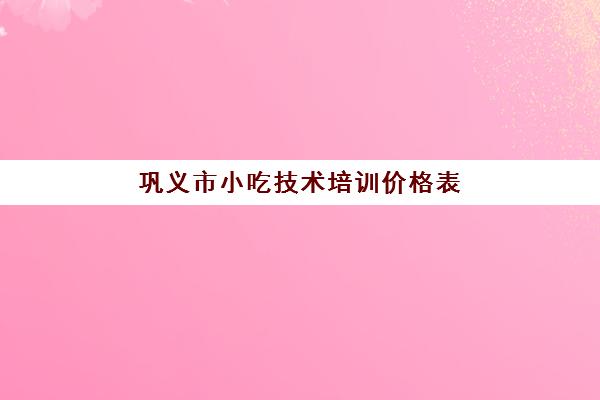 巩义市小吃技术培训价格表(护国寺小吃价目表图片)