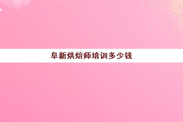 阜新烘焙师培训多少钱（蛋糕师资格证多少钱）