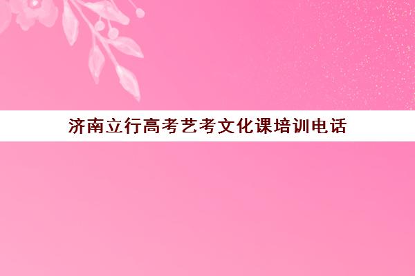 济南立行高考艺考文化课培训电话（济南艺考生文化课推荐立行教育学校）