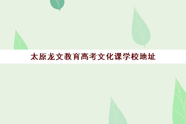 太原龙文教育高考文化课学校地址（太原艺考培训机构排名）