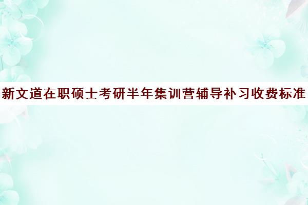 新文道在职硕士考研半年集训营辅导补习收费标准价格一览