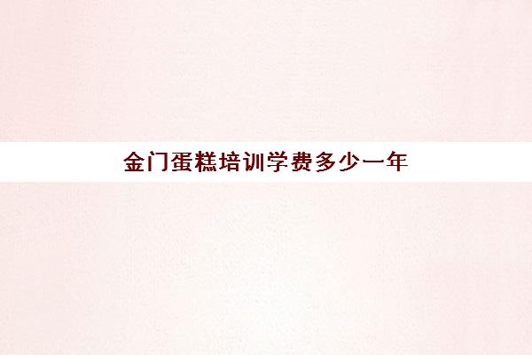 金门蛋糕培训学费多少一年(蛋糕培训学费多少钱一个月)