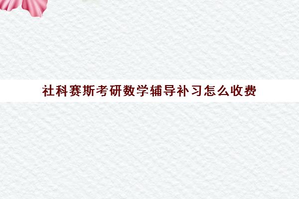 社科赛斯考研数学辅导补习怎么收费