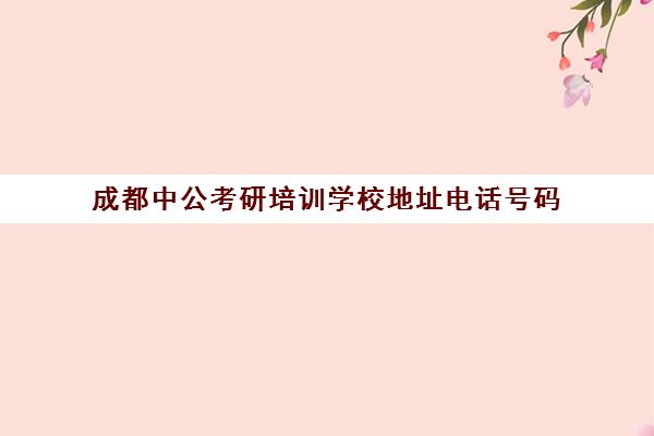 成都中公考研培训学校地址电话号码(成都考研培训机构哪家好)