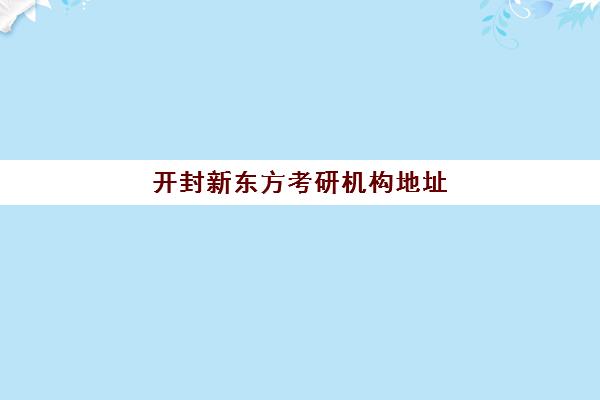 开封新东方考研机构地址(新东方考研机构怎么样)