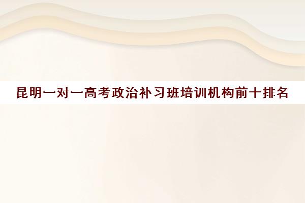 昆明一对一高考政治补习班培训机构前十排名