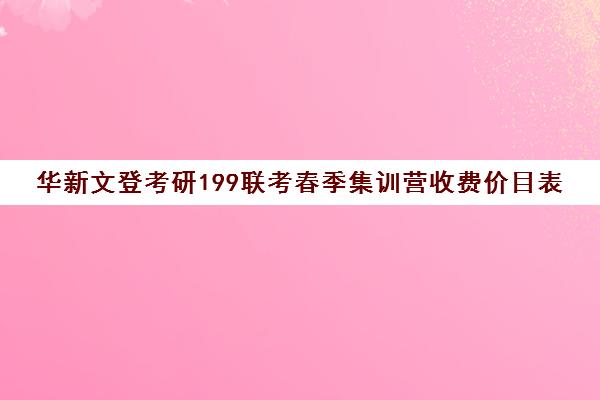 华新文登考研199联考春季集训营收费价目表（文都考研半年集训营多少钱）