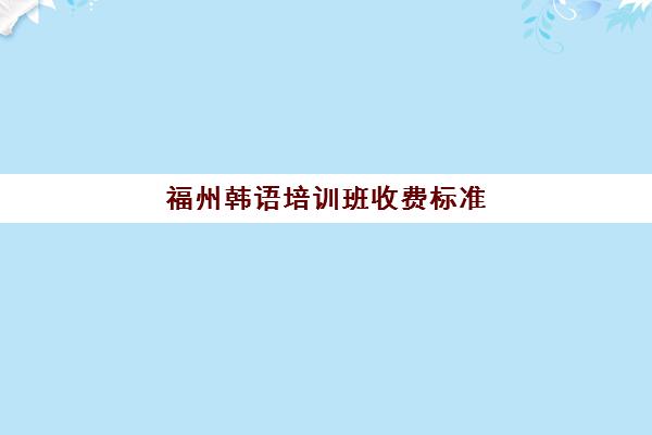 福州韩语培训班收费标准(韩语等级考试费用)