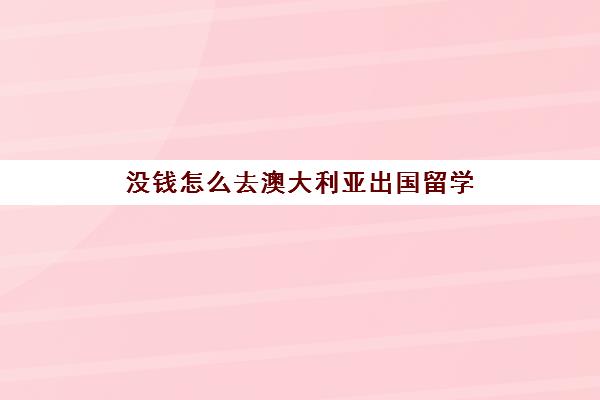 没钱怎么去澳大利亚出国留学(普通人如何去澳大利亚)