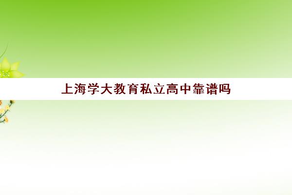 上海学大教育私立高中靠谱吗（上海市民办高中学费一览表）