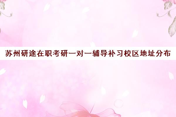 苏州研途在职考研一对一辅导补习校区地址分布