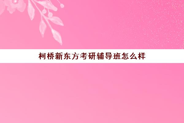 柯桥新东方考研辅导班怎么样(新东方考研机构怎么样)