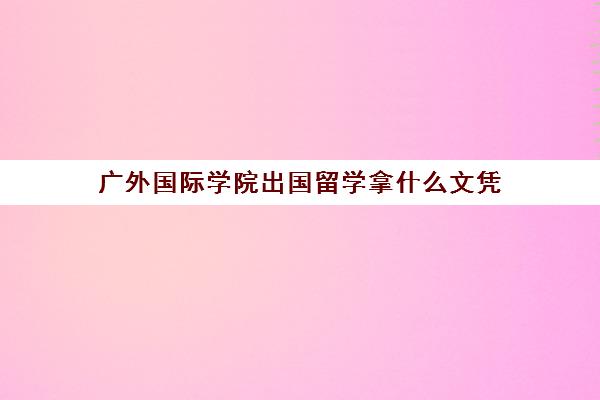 广外国际学院出国留学拿什么文凭(大专生可以申请出国留学吗)