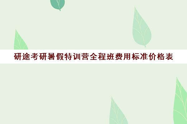 研途考研暑假特训营全程班费用标准价格表（考研集训营一般多少钱一个月）