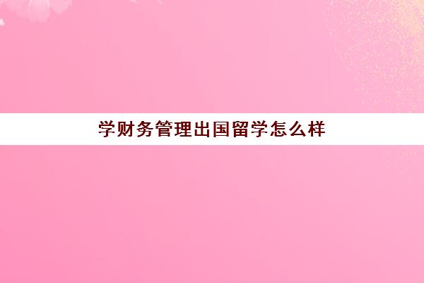 学财务管理出国留学怎么样(财务管理专业出国读研方向)