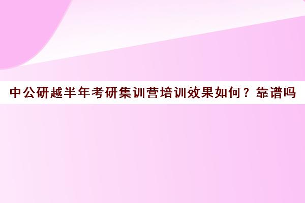 中公研越半年考研集训营培训效果如何？靠谱吗（中公考研报班价格一览表）