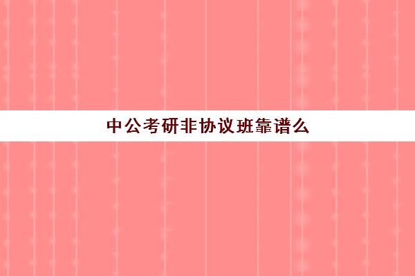 中公考研非协议班靠谱么(粉笔和中公协议班哪个好)