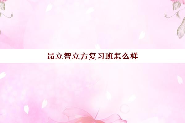 昂立智立方复习班怎么样